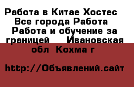 Работа в Китае Хостес - Все города Работа » Работа и обучение за границей   . Ивановская обл.,Кохма г.